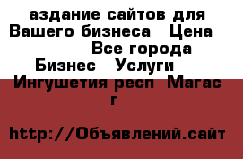 Cаздание сайтов для Вашего бизнеса › Цена ­ 5 000 - Все города Бизнес » Услуги   . Ингушетия респ.,Магас г.